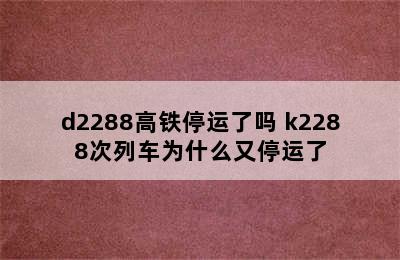 d2288高铁停运了吗 k2288次列车为什么又停运了